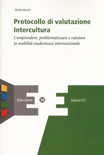 Protocollo di valutazione. Intercultura. Comprendere, problematizzare e valutare la mobilità studentesca internazionale - Mattia Baiutti - Libro Edizioni ETS 2019, Education | libraccio.click