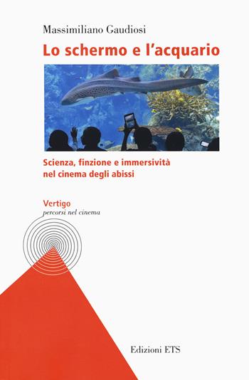 Lo schermo e l'acquario. Scienza, finzione e immersività nel cinema degli abissi - Massimiliano Gaudiosi - Libro Edizioni ETS 2020, Vertigo. Percorsi nel cinema | libraccio.click