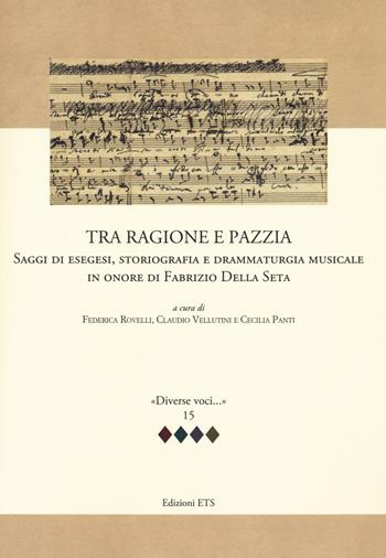 Tra ragione e pazzia. Saggi di esegesi, storiografia e drammaturgia musicale in onore di Fabrizio Della Seta - Vellutini - Libro Edizioni ETS 2021, Diverse voci | libraccio.click