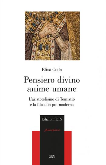 Pensiero divino, anime umane. L'aristotelismo di Temistio e la filosofia pre-moderna - Elisa Coda - Libro Edizioni ETS 2022, Philosophica | libraccio.click