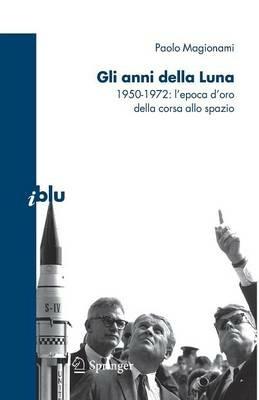Gli anni della luna. 1950-1972: l'epoca d'oro della corsa allo spazio - Paolo Magionami - Libro Springer Verlag 2009, I blu. Pagine di scienza | libraccio.click
