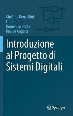Introduzione al progetto di sistemi digitali - Giuliano Donzellini, Luca Oneto, Domenico Ponta - Libro Springer Verlag 2018, Engineering | libraccio.click