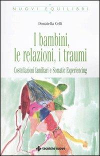 I bambini, le relazioni, i traumi. Costellazioni familiari e Somatic experiencing - Donatella Celli - Libro Tecniche Nuove 2010, Nuovi equilibri | libraccio.click