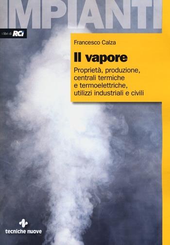 Il vapore. Proprietà, produzione, centrali termiche e termoelettriche, utilizzi industriali e civili - Francesco Calza - Libro Tecniche Nuove 2013, Impianti | libraccio.click