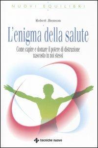 L'enigma della salute. Come capire e domare il potere di distruzione nascosto in noi stessi - Robert Jhonson - Libro Tecniche Nuove 2012, Nuovi equilibri | libraccio.click