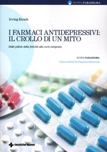 I farmaci antidepressivi: il crollo di un mito. Dalle pillole della felicità alla cura integrata - Irving Kirsch - Libro Tecniche Nuove 2012, Nuovo paradigma | libraccio.click