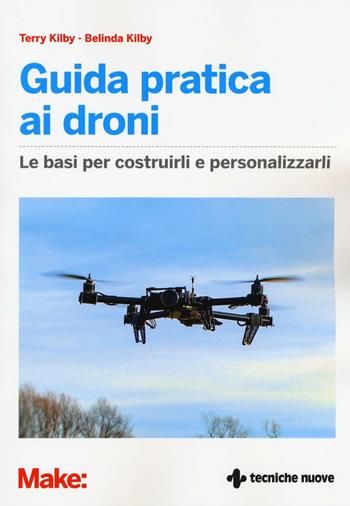 Guida pratica ai droni. Le basi per costruirli e personalizzarli. Ediz. illustrata - Terry Kilby, Belinda Kilby - Libro Tecniche Nuove 2016, Tecnologie | libraccio.click