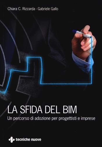 La sfida del BIM. Un percorso di adozione per progettisti e imprese - Chiara C. Rizzarda, Gabriele Gallo - Libro Tecniche Nuove 2017, Costruzioni, architettura e design | libraccio.click