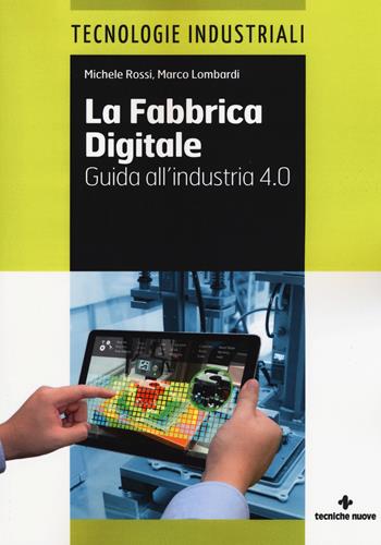 La fabbrica digitale. Guida all'industria 4.0 - Michele Rossi, Marco Lombardi - Libro Tecniche Nuove 2017, Tecnologie industriali | libraccio.click