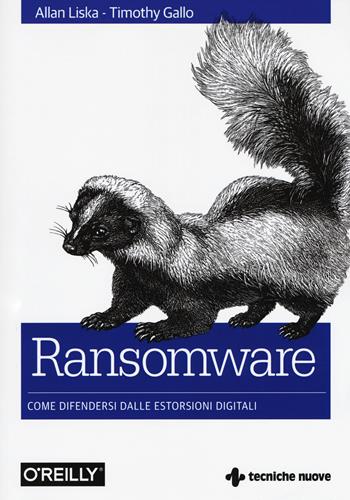 Ransomware. Come difendersi dalle estorsioni digitali - Allan Liska, Timothy Gallo - Libro Tecniche Nuove 2017, Tecnologie | libraccio.click
