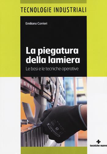 La piegatura della lamiera. Le basi e le tecniche operative. Ediz. a colori - Emiliano Corrieri - Libro Tecniche Nuove 2017, Tecnologie industriali | libraccio.click