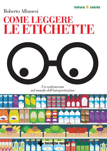 Come leggere le etichette. Un vademecum nel mondo dell’interpretazione - Roberto Albanesi - Libro Tecniche Nuove 2021, Natura e salute | libraccio.click