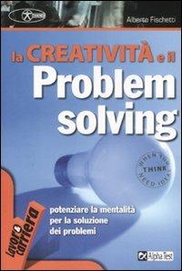 La creatività e il problem solving - Alberto Fischetti - Libro Alpha Test 2009, Lavoro & carriera | libraccio.click
