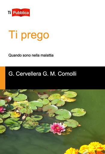 Ti prego. Quando sono nella malattia - Gianni Cervellera, Gian Maria Comolli - Libro Lampi di Stampa 2014, TiPubblica | libraccio.click