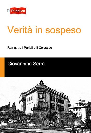 Verità in sospeso, Roma tra i Parioli e il Colosseo - Giovannino Serra - Libro Lampi di Stampa 2018, TiPubblica | libraccio.click