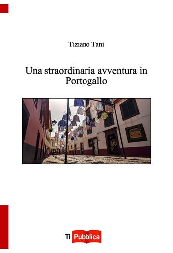 Una straordinaria avventura in Portogallo - Tiziano Tani - Libro Lampi di Stampa 2022, TiPubblica | libraccio.click