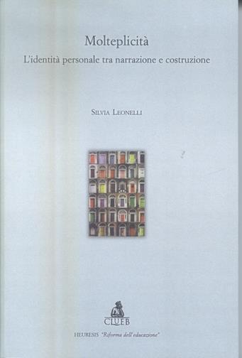 Molteplicità. L'identità personale tra narrazione e costruzione - Silvia Leonelli - Libro CLUEB 2003, Heuresis. Riforma dell'educazione | libraccio.click