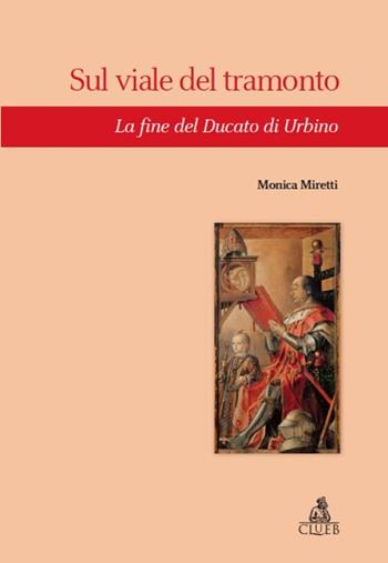 Sul viale del tramonto. La fine del Ducato di Urbino - Monica Miretti - Libro CLUEB 2013 | libraccio.click