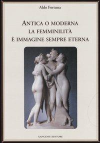 Antica o moderna la femminilità è immagine sempre eterna - Aldo Fortuna - Libro Gangemi Editore 2006, Varia | libraccio.click