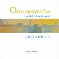 Orfico metamorfico. Luca Ciaccia. I labirinti del modernismo. Ediz. illustrata  - Libro Gangemi Editore 2012, Arti visive, architettura e urbanistica | libraccio.click