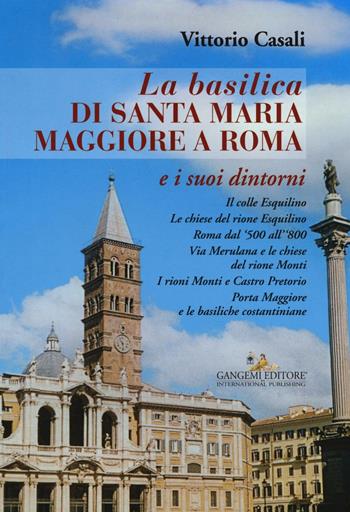 La basilica di Santa Maria Maggiore a Roma e i suoi dintorni - Vittorio Casali - Libro Gangemi Editore 2016 | libraccio.click