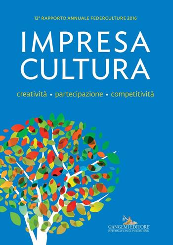 Impresa Cultura. Creatività. partecipazione, competitività. 12° rapporto annuale Federculture 2016  - Libro Gangemi Editore 2016, Le ragioni dell'uomo | libraccio.click