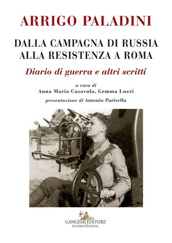 Arrigo Paladini. Dalla campagna di Russia alla resistenza a Roma. Diario di guerra e altri scritti  - Libro Gangemi Editore 2017, Le ragioni dell'uomo | libraccio.click