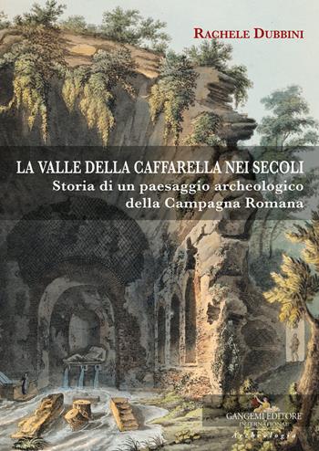 La valle della Caffarella nei secoli. Storia di un paesaggio archeologico della Campagna romana - Rachele Dubbini - Libro Gangemi Editore 2018, Arti visive, architettura e urbanistica | libraccio.click