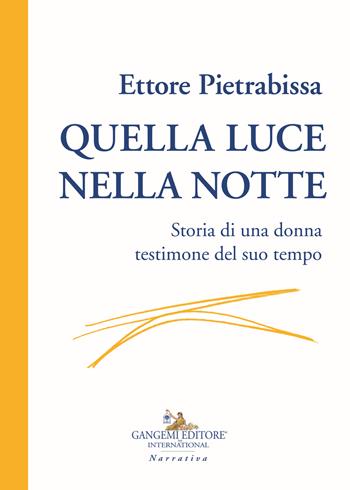Quella luce nella notte. Storia di una donna testimone del suo tempo - Ettore Pietrabissa - Libro Gangemi Editore 2019, Le ragioni dell'uomo | libraccio.click