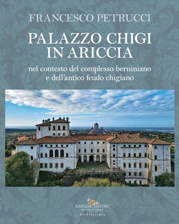 Palazzo Chigi in Ariccia nel contesto del complesso berniniano e dell'antico feudo chigiano - Francesco Petrucci - Libro Gangemi Editore 2022, Arti visive, architettura e urbanistica | libraccio.click