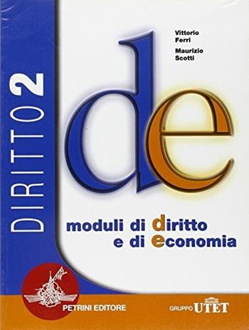 Diritto. Moduli di diritto e di economia. D-E. Per le Scuole superiori. Vol. 2 - Maurizio Scotti, Vittorio Ferri - Libro Petrini 2006 | libraccio.click