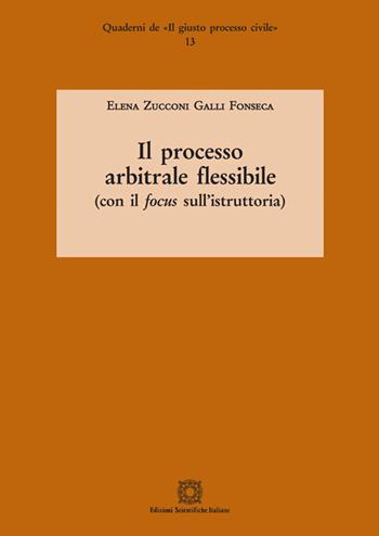 Il processo arbitrale flessibile (con il focus sull'istruttoria) - Elena Zucconi Galli Fonseca - Libro Edizioni Scientifiche Italiane 2018, Quaderni de «Il giusto processo civile» | libraccio.click