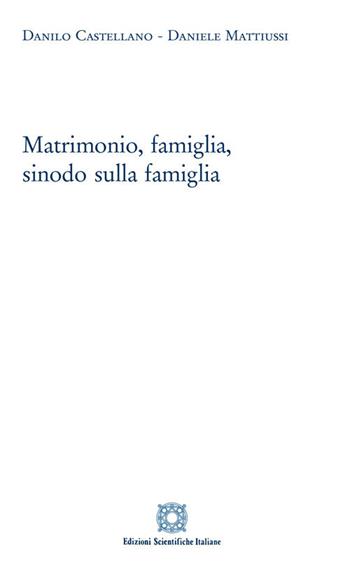 Matrimonio, famiglia, sinodo sulla famiglia - Danilo Castellano, Daniele Mattiussi - Libro Edizioni Scientifiche Italiane 2018 | libraccio.click
