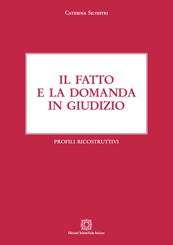 Il fatto e la domanda in giudizio. Profili ricostruttivi - Caterina Silvestri - Libro Edizioni Scientifiche Italiane 2020 | libraccio.click