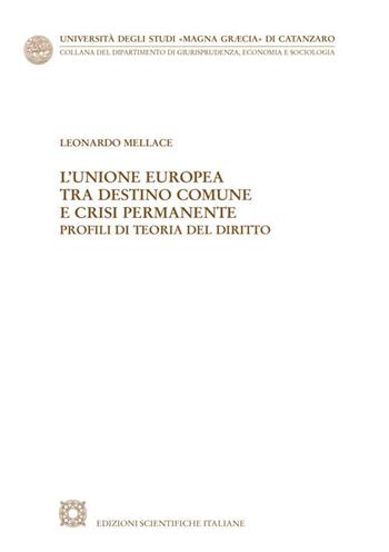 L' Unione Europea tra destino comune e crisi permanente. Profili di teoria del diritto - Leonardo Mellace - Libro Edizioni Scientifiche Italiane 2021, Univ. Catanzaro «Magna Graecia» | libraccio.click