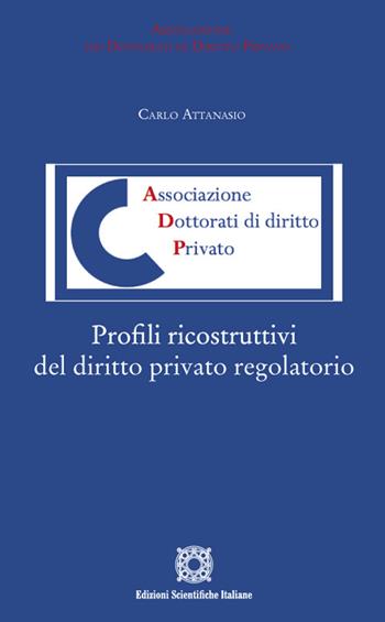 Profili ricostruttivi del diritto privato regolatorio - Carlo Attanasio - Libro Edizioni Scientifiche Italiane 2022, Associazione dei dottorati di diritto privato | libraccio.click