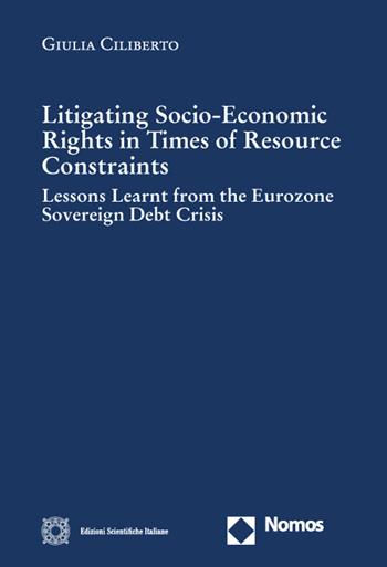 Litigating socio-economic rights in times of resource constraints. Lessons learnt from the eurozone sovereign debt crisis - Giulia Ciliberto - Libro Edizioni Scientifiche Italiane 2023, Cultura giuridica e scambi internazionali | libraccio.click
