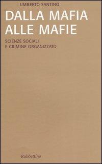 Dalla mafia alle mafie. Scienze sociali e crimine organizzato - Umberto Santino - Libro Rubbettino 2006, Saggi | libraccio.click