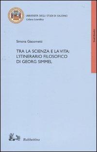Tra la scienza e la vita: l'itinerario filosofico di Georg Simmel - Simona Giacometti - Libro Rubbettino 2010, Collana scientifica Univ. di Salerno | libraccio.click