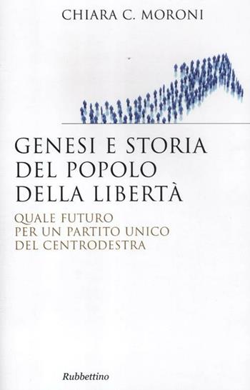 Genesi e storia del Popolo della libertà. Quale futuro per un partito unico del centrodestra - Chiara Moroni - Libro Rubbettino 2012, Saggi | libraccio.click