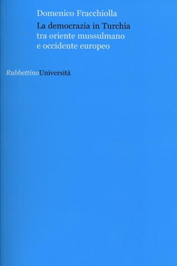 La democrazia in Turchia. Tra oriente musulmano e occidente europeo - Domenico Fracchiolla - Libro Rubbettino 2012, Università | libraccio.click