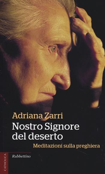 Nostro Signore del deserto. Meditazioni sulla preghiera - Adriana Zarri - Libro Rubbettino 2013, Catholica | libraccio.click