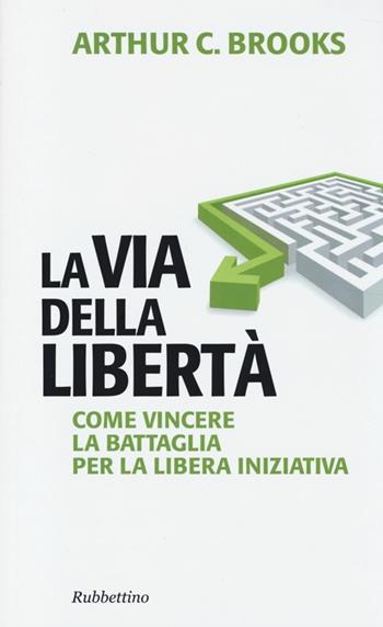 La via della libertà. Come vincere la battaglia per la libera iniziativa - Arthur C. Brooks - Libro Rubbettino 2014, Problemi aperti | libraccio.click