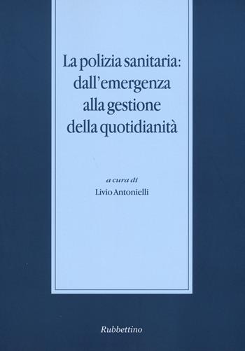 La polizia sanitaria: dall'emergenza alla gestione della quotidianità  - Libro Rubbettino 2015, Stato, esercito, controllo del territorio | libraccio.click