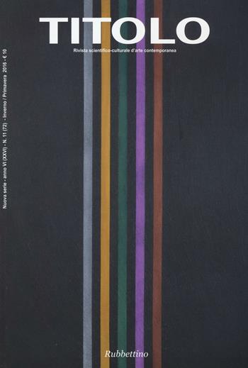 Titolo. Rivista scientifica e culturale d'arte contemporanea. Vol. 11  - Libro Rubbettino 2016 | libraccio.click