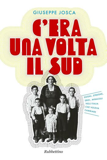 C'era una volta il Sud. Sogni, streghe, eroi, miracoli nell'Italia che voleva cambiare - Giuseppe Josca - Libro Rubbettino 2016, Varia | libraccio.click