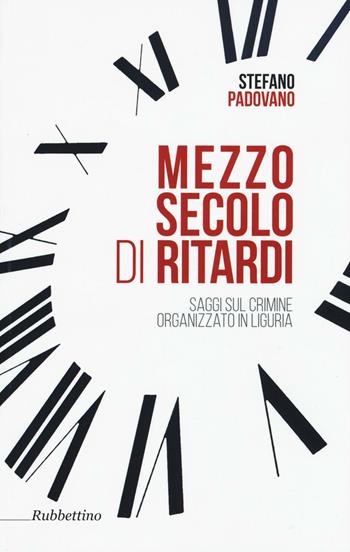 Mezzo secolo di ritardi. Saggi sul crimine organizzato in Liguria - Stefano Padovano - Libro Rubbettino 2016 | libraccio.click