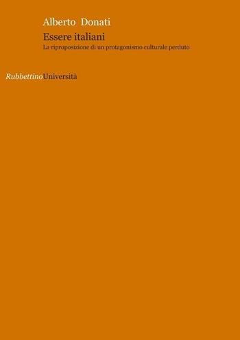 Essere italiani. La riproposizione di un protagonismo culturale perduto - Alberto Donati - Libro Rubbettino 2016, Università | libraccio.click