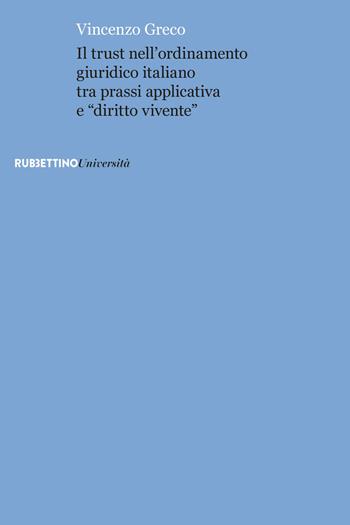 Il trust nell'ordinamento giuridico italiano tra prassi applicativa e «diritto vivente» - Vincenzo Greco - Libro Rubbettino 2017, Università | libraccio.click