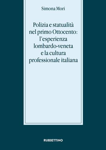 Polizia e statualità nel primo Ottocento: l'esperienza lombardo-veneta e la cultura - Simona Mori - Libro Rubbettino 2017, Stato, esercito, controllo del territorio | libraccio.click